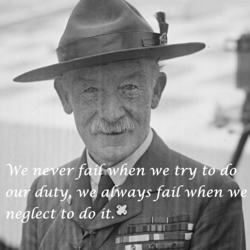 We never fail when we try to do our duty. We always fail when we neglect to do it. -Lord Robert Baden-Powell